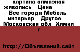 картина алмазная живопись › Цена ­ 2 000 - Все города Мебель, интерьер » Другое   . Московская обл.,Химки г.